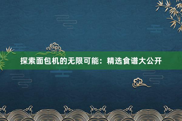 探索面包机的无限可能：精选食谱大公开