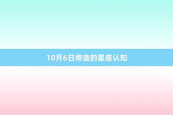 10月6日缔造的星座认知