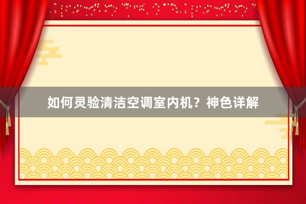 如何灵验清洁空调室内机？神色详解